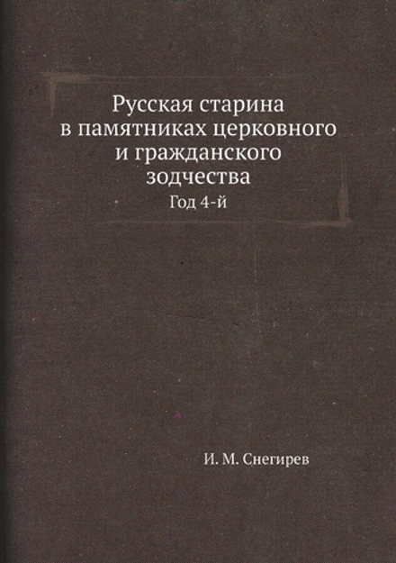 Русская старина в памятниках церковного и гражданского зодчества. Год 4-й | И. М. Снегирев