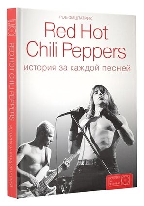 Red Hot Chili Peppers: История За Каждой Песней / Роб Фицпатрик