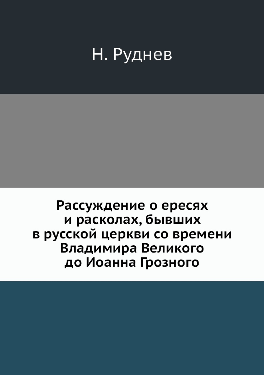 Рассуждение о ересях и расколах, бывших в русской церкви со времени Владимира Великого до Иоанна Грозного | Н. Руднев