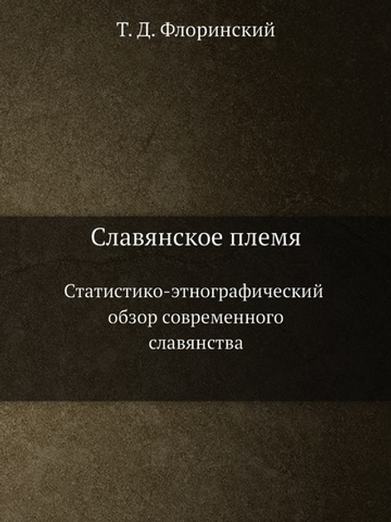 Славянское племя. Статистико-этнографический обзор современного славянства | Т. Д. Флоринский