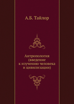 Антропология (введение к изучению человека и цивилизации) | А.Б. Тайлор