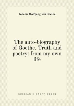 The auto-biography of Goethe. Truth and poetry: from my own life | Johann Wolfgang von Goethe