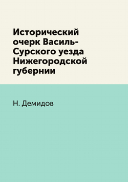 Исторический очерк Василь-Сурского уезда Нижегородской губернии | Н. Демидов