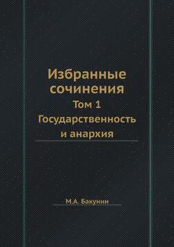 Избранные сочинения. Том 1. Государственность и анархия | М.А. Бакунин