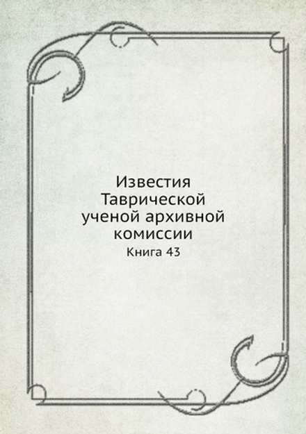 Известия Таврической ученой архивной комиссии. Книга 43 | Сборник