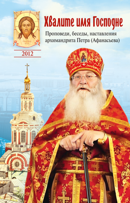 Хвалите имя Господне. Проповеди, беседы, наставле(Сибирская Благозвонница) (арх. Петра (Афанасьева))