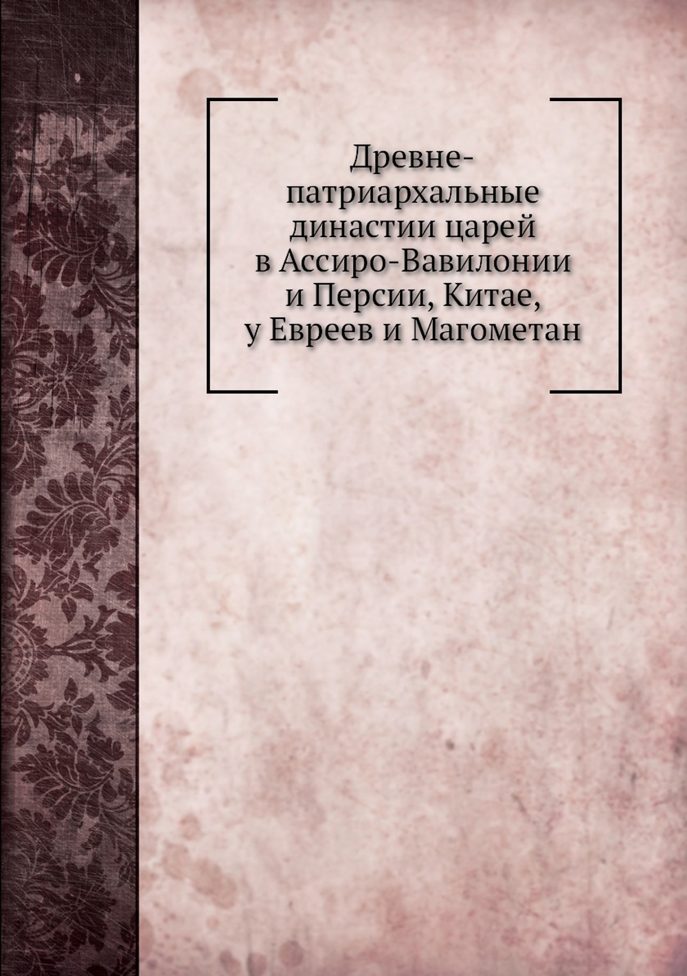 Древне-патриархальные династии царей в Ассиро-Вавилонии и Персии, Китае, у Евреев и Магометан | А. Виноградов