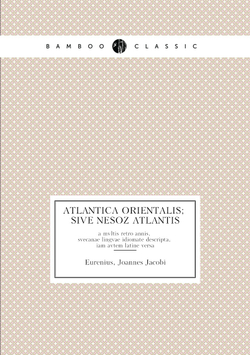 Atlantica orientalis; sive Nesoz Atlantis. a mvltis retro annis, svecanae lingvae idiomate descripta, iam avtem latine versa | Eurenius, Joannes Jacobi