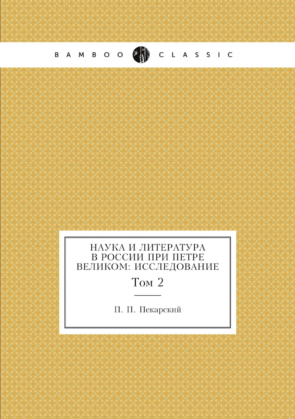 Наука и литература в России при Петре Великом: исследование. Том 2 | П. П. Пекарский