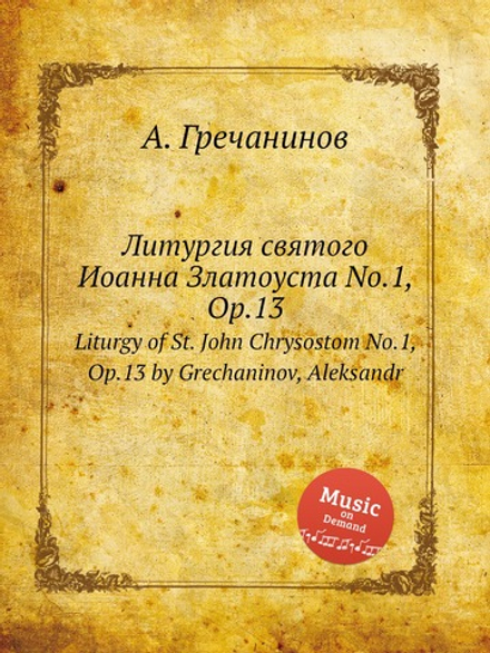 Литургия святого Иоанна Златоуста No.1, Op.13. Liturgy of St. John Chrysostom No.1, Op.13 by Grechaninov, Aleksandr | Александр Гречанинов