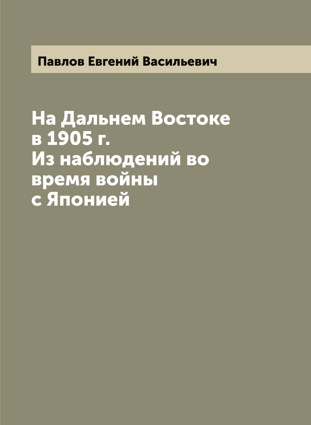 На Дальнем Востоке в 1905 г. Из наблюдений во время войны с Японией | Павлов Евгений Васильевич