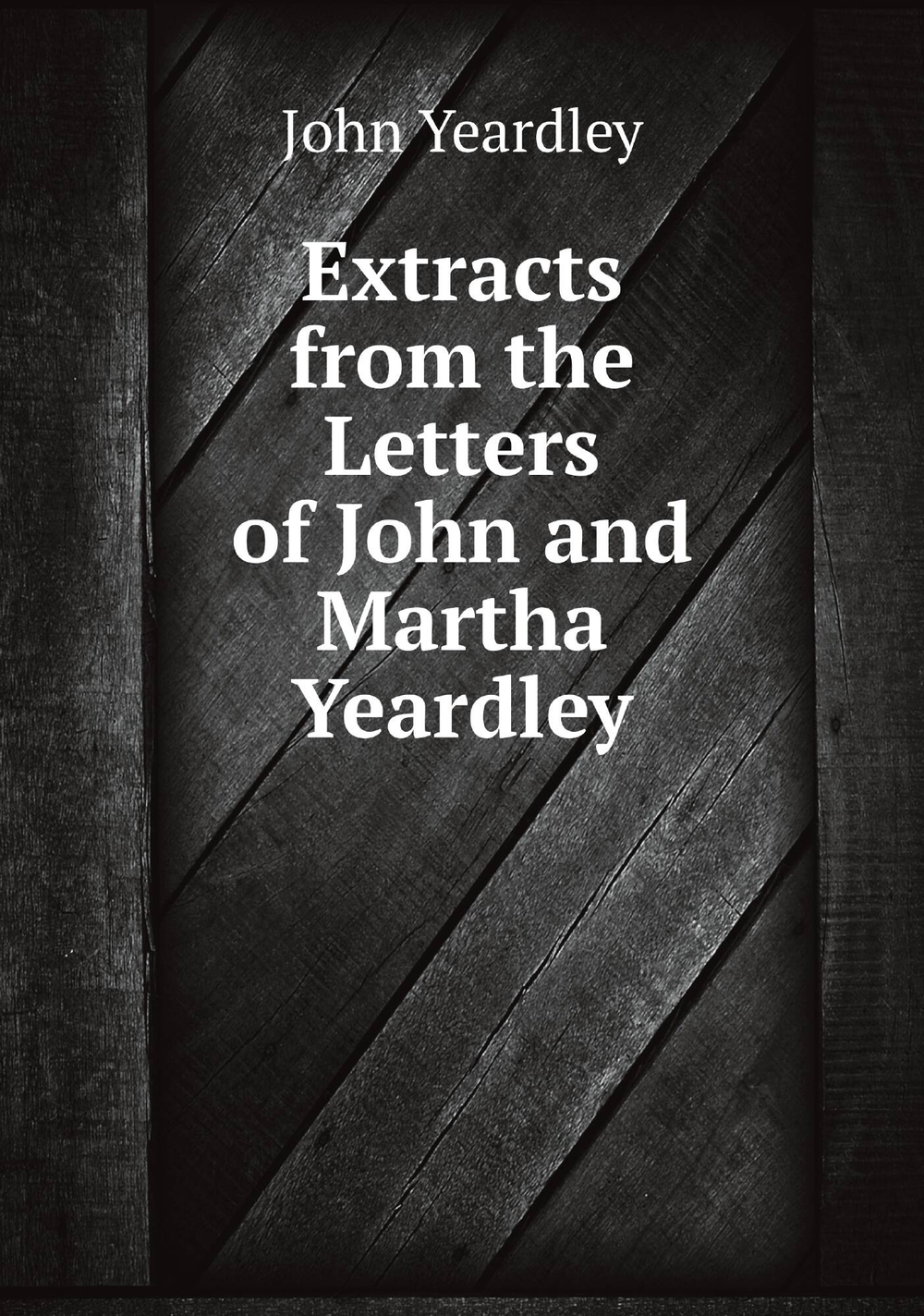 Extracts from the Letters of John and Martha Yeardley | John Yeardley