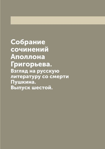 Собрание сочинений Аполлона Григорьева.. Выпуск 6. Взгляд на русскую литературу со смерти Пушкина | В.Ф. Саводник; Аполлон Григорьев