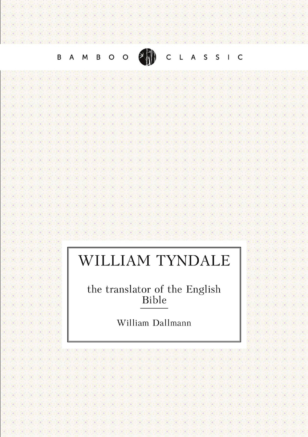 William Tyndale. the translator of the English Bible | William Dallmann