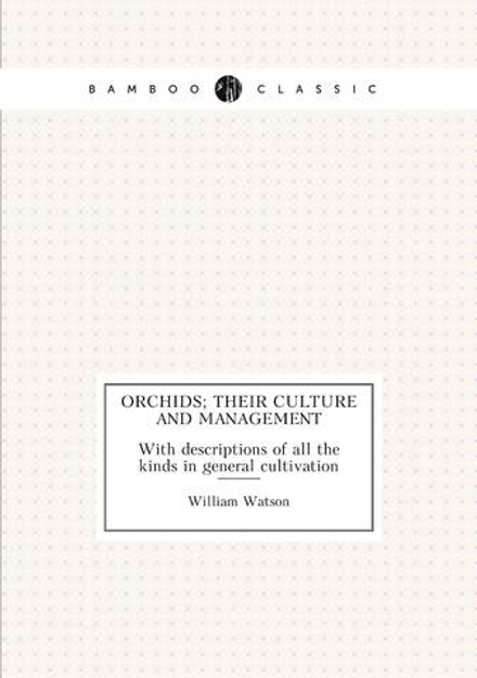 Orchids; their culture and management. With descriptions of all the kinds in general cultivation | Watson William