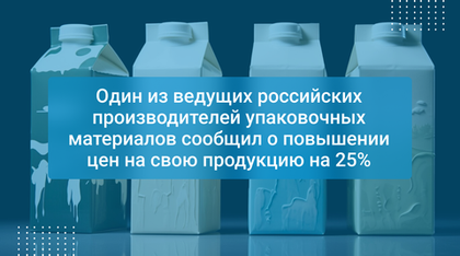 Один из ведущих российских производителей упаковочных материалов сообщил о повышении цен на свою продукцию на 25%