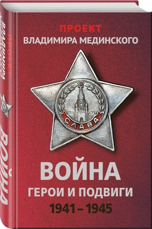 Война. Герои И Подвиги, 1941-1945 : Проект Владимира Мединского / Владимир Мединский