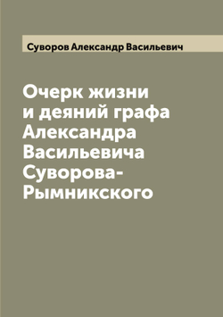 Очерк жизни и деяний графа Александра Васильевича Суворова-Рымникского | Суворов Александр Васильевич