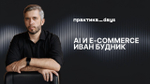 Иван Будник: AI в e-comnerce и fashion. От генеративного дизайна до виртуальных инфлюенсеров