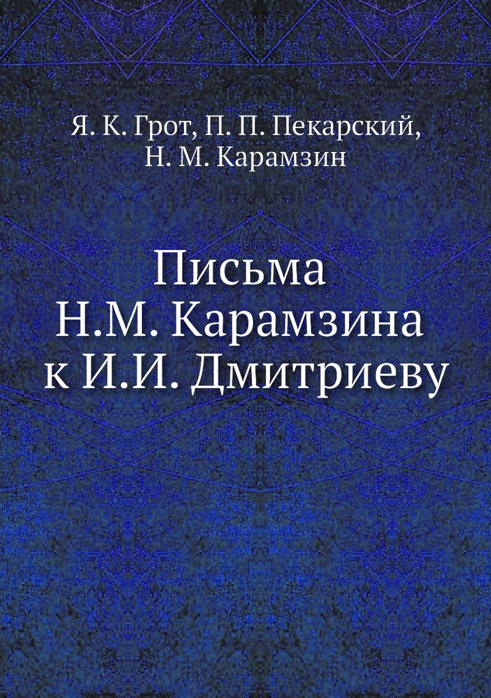 Письма Н.М. Карамзина к И.И. Дмитриеву | Я. К. Грот; П. П. Пекарский; Н. М. Карамзин