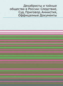 Декабристы и тайные общества в России: Следствие, Суд, Приговор, Амнистия, Оффицалные Документы | Верховный Уголовный Суд России