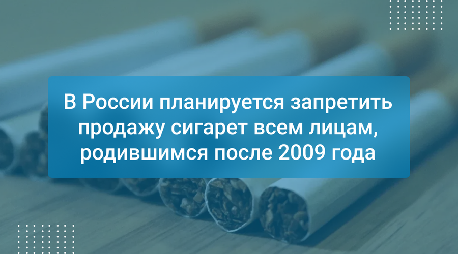 В России планируется запретить продажу сигарет всем лицам, родившимся после 2009 года