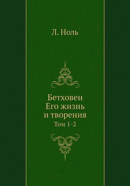 Бетховен. Его жизнь и творения. Том 1-2 | Л. Ноль
