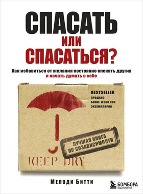 Спасать или спасаться? Как избавитьcя от желания постоянно опекать других и начать думать о себе. Мелоди Битти