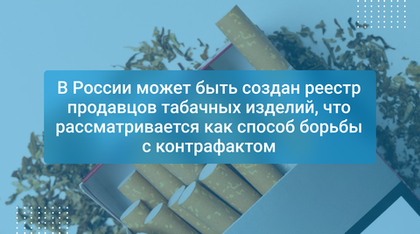 В России может быть создан реестр продавцов табачных изделий, что рассматривается как способ борьбы с контрафактом