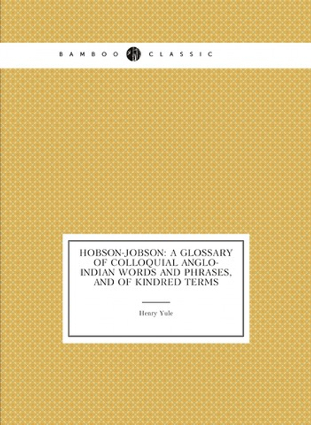 Hobson-Jobson: A Glossary of Colloquial Anglo-Indian Words and Phrases, and of Kindred Terms | Henry Yule