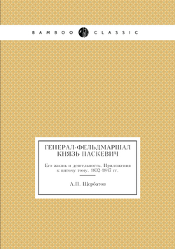 Генерал-Фельдмаршал князь Паскевич. Его жизнь и деятельность. Приложения к пятому тому. 1832-1847 гг. | А.П. Щербатов