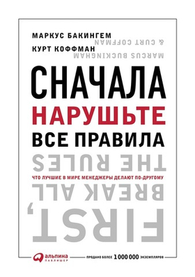 Сначала нарушьте все правила. Что лучшие в мире менеджеры делают по-другому. М. Бакингем, К. Коффман
