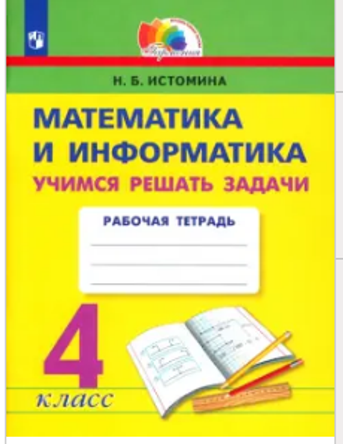 Н.Б.Истомина. Математика и информатика. Учимся решать задачи. Р/т. 4 класс.