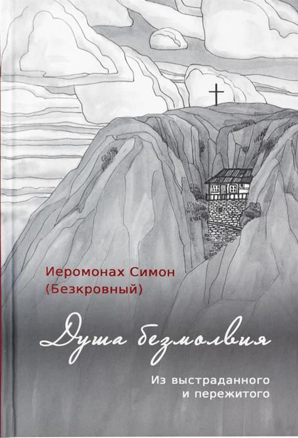 Иеромонах Симон (Безкровный) - Душа безмолвия. Из выстраданного и пережитого. Молитвы в стихах и прозе