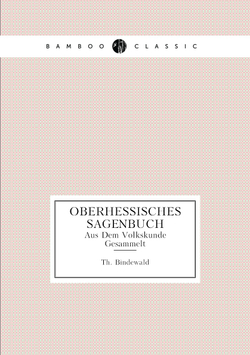 Oberhessisches Sagenbuch. Aus Dem Volkskunde Gesammelt | Th. Bindewald