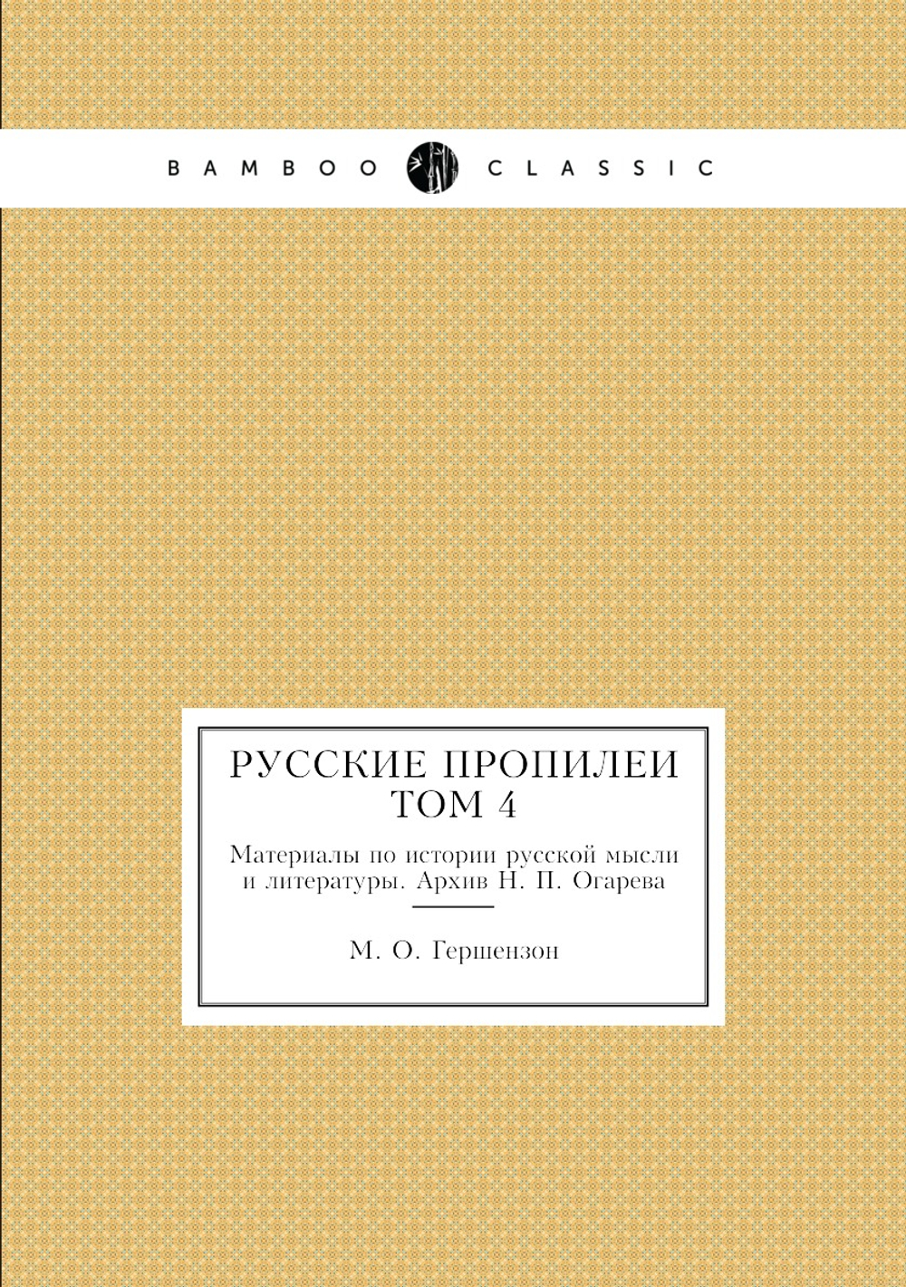 Русские пропилеи. Материалы по истории русской мысли и литературы. Том 4: Архив Н.П. Огарева | М. О. Гершензон