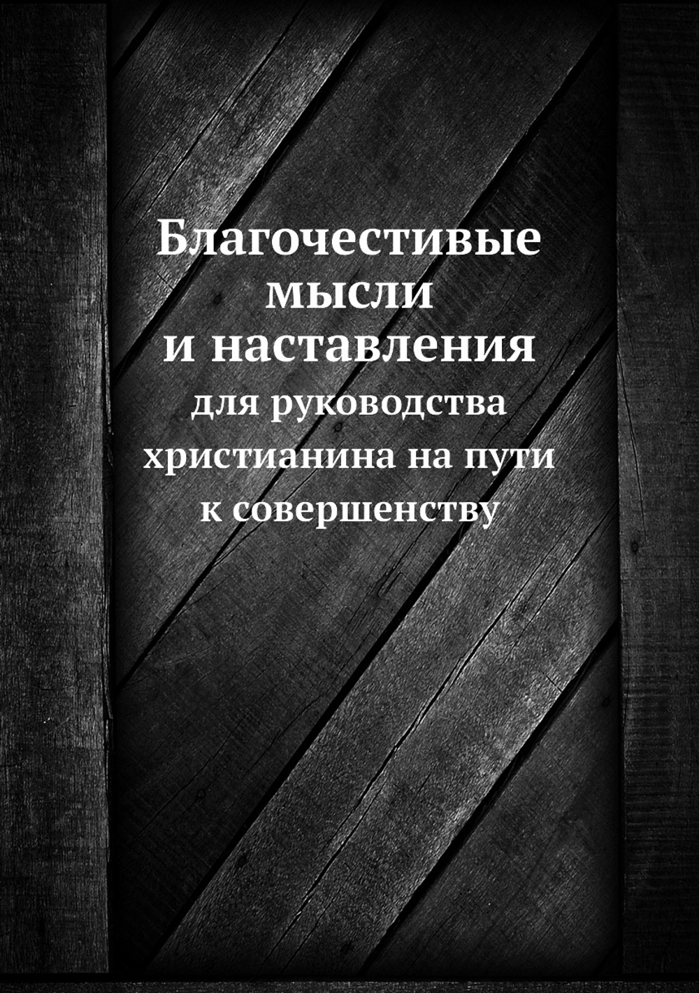 Благочестивые мысли и наставления. для руководства христианина на пути к совершенству | Нет автора