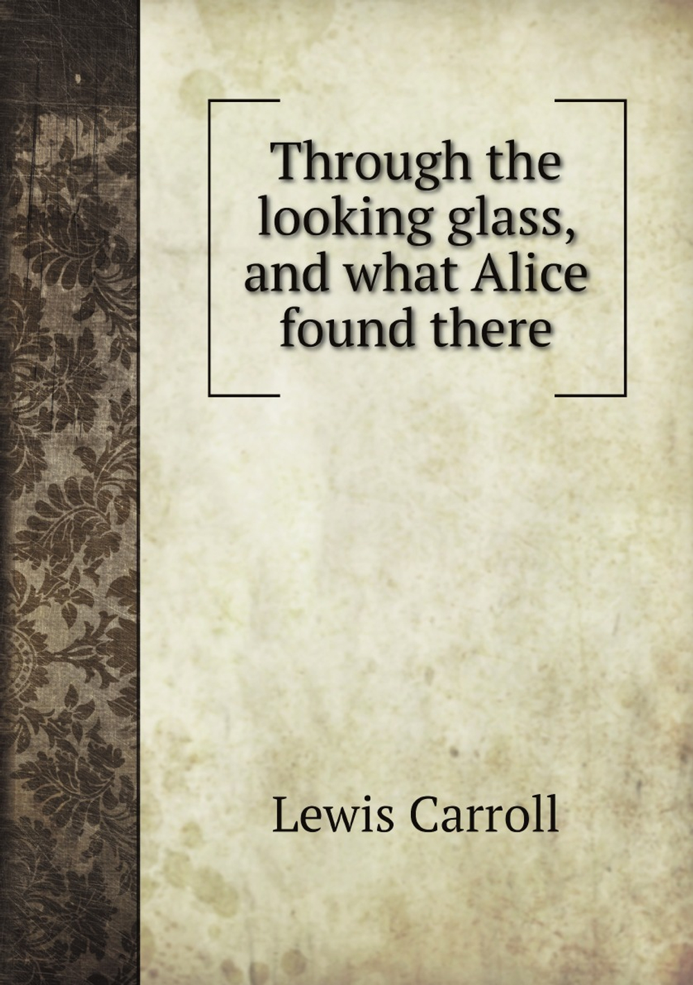 Through the looking glass, and what Alice found there | Lewis Carroll