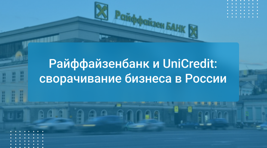 Райффайзенбанк и UniCredit: сворачивание бизнеса в России