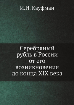 Серебряный рубль в России от его возникновения до конца XIX века | И.И. Кауфман