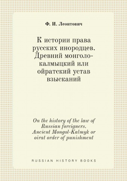 К истории права русских инородцев. Древний монголо-калмыцкий или ойратский устав взысканий. On the history of the law of  Russian foreigners. Ancient Mongol-Kalmyk or oirat order of punishment | Ф. И. Леонтович