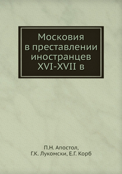 Московия в преставлении иностранцев XVI-XVII в | П.Н. Апостол; Г.К. Лукомски; Е.Г. Корб