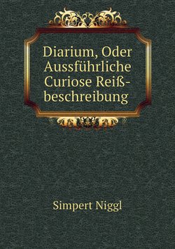 Diarium, Oder Aussführliche Curiose Reiß-beschreibung | S. Niggl