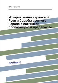 История земли варяжской Руси и борьбы русского народа с латинской пропагандою в пределах ее | В.С. Лызлов