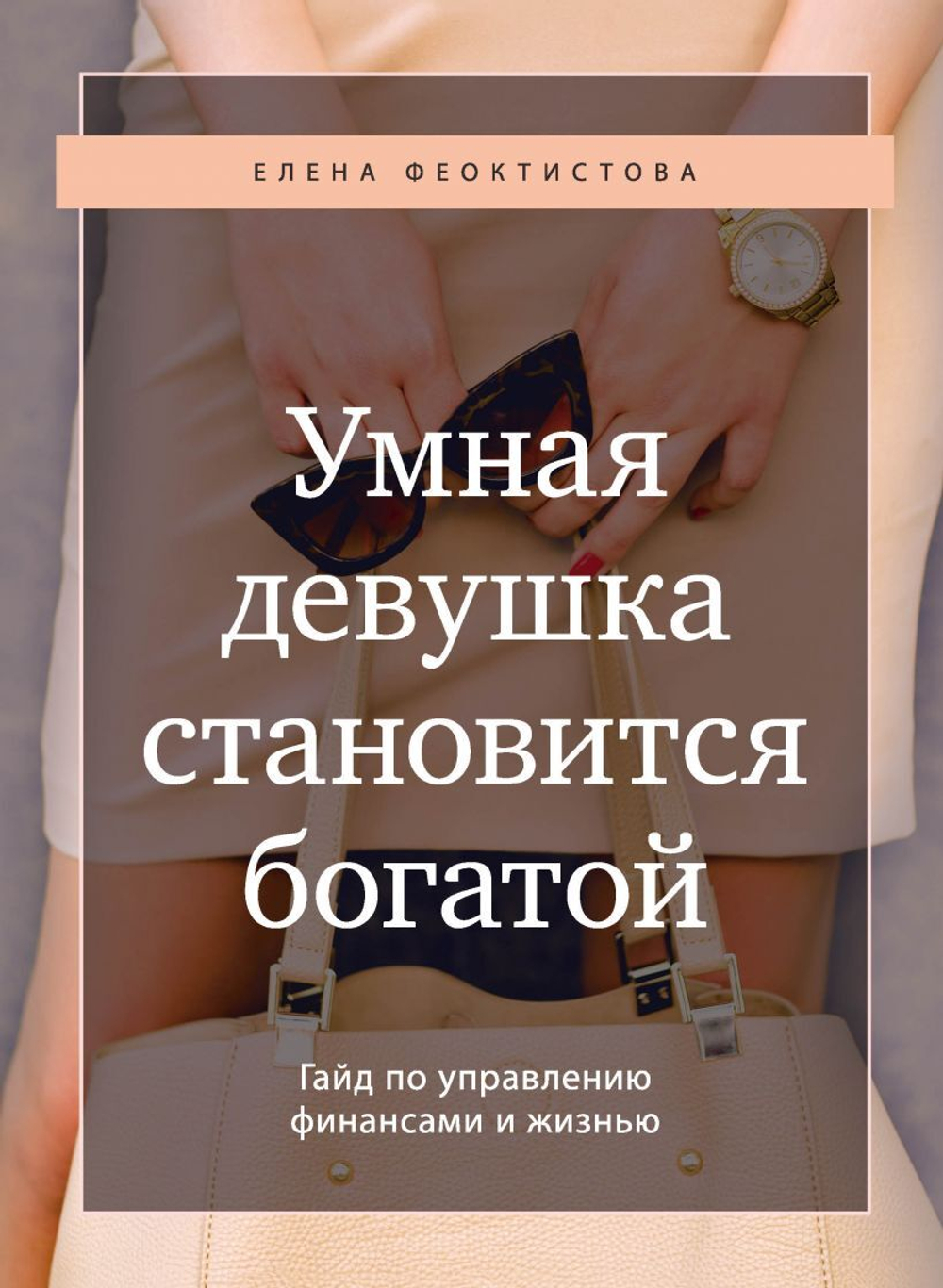 Умная девушка становится богатой. Гайд по управлению финансами и жизнью. Елена Феоктистова