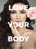 Love your body. Сделай себя красивой. Ирина Шарк