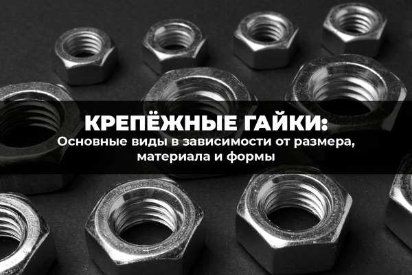 Основные виды крепежных гаек в зависимости от размера, материала и формы Основные виды крепежных гаек в зависимости от размера, материала и формы