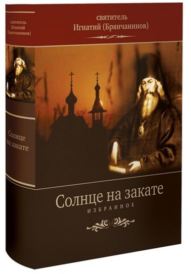 Солнце на закате. Избранное о Православии, спасении и последних временах. Святитель Игнатий (Брянчанинов)