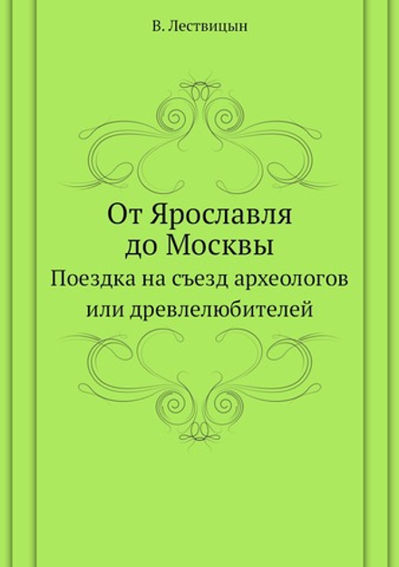 От Ярославля до Москвы. Поездка на съезд археологов или древлелюбителей | В. Лествицын