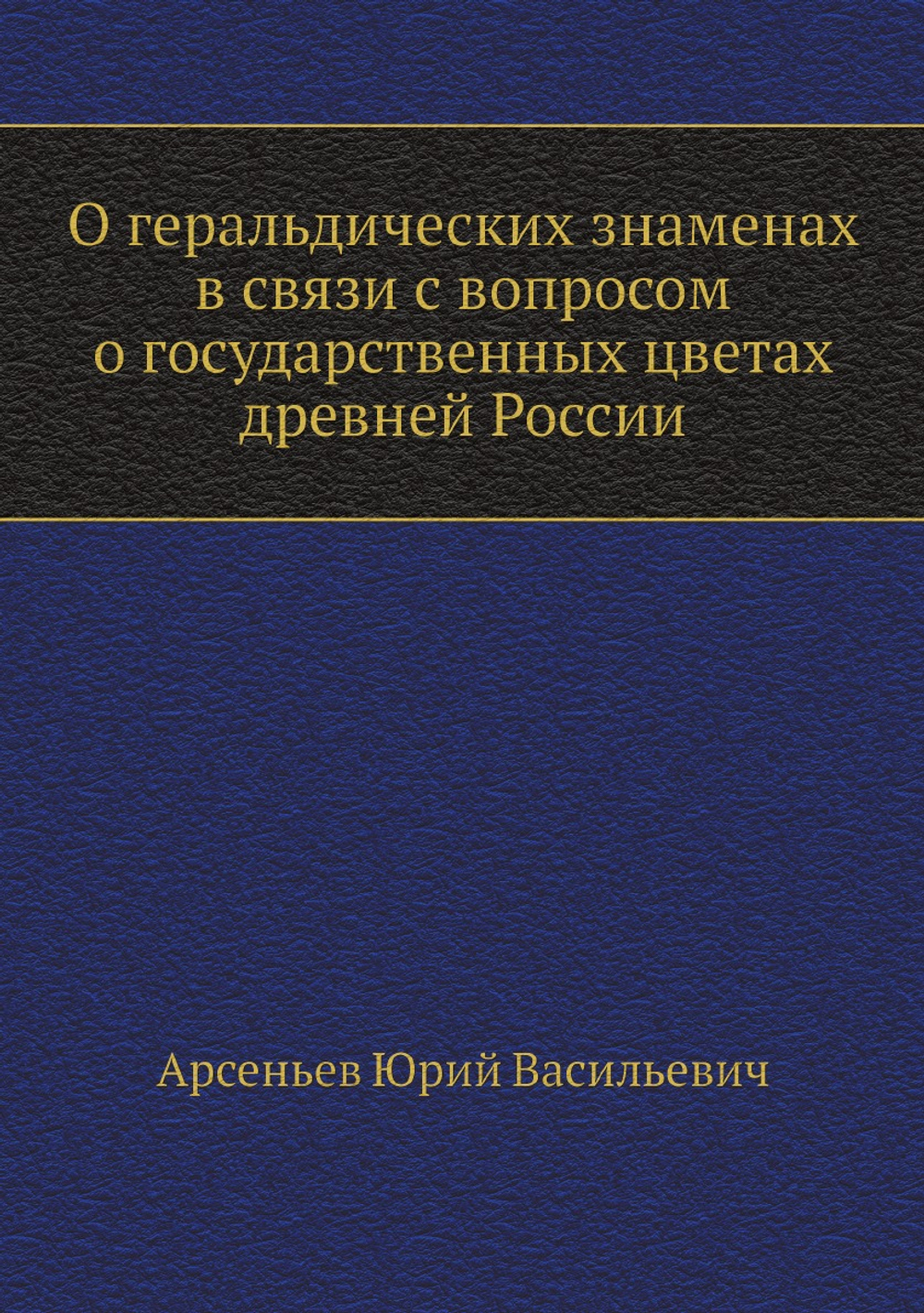 О геральдических знаменах в связи с вопросом о государственных цветах древней России | Ю.В. Арсеньев
